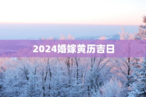 2025婚嫁黄历吉日