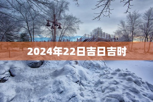 2025年22日吉日吉时