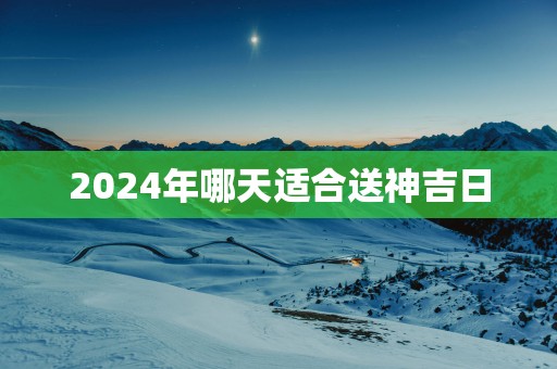2025年哪天适合送神吉日