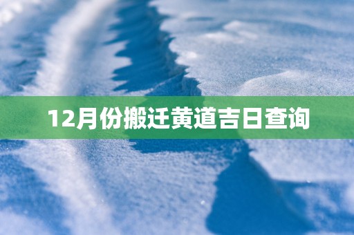 12月份搬迁黄道吉日查询