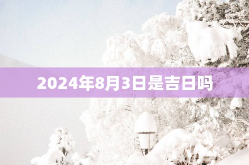 2025年8月3日是吉日吗