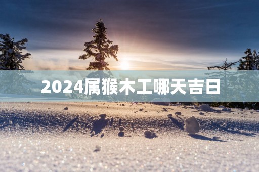 2025属猴木工哪天吉日