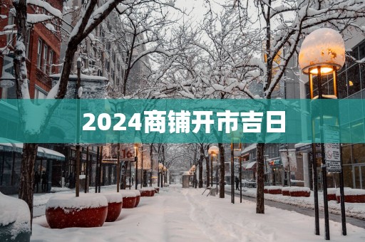 2025商铺开市吉日
