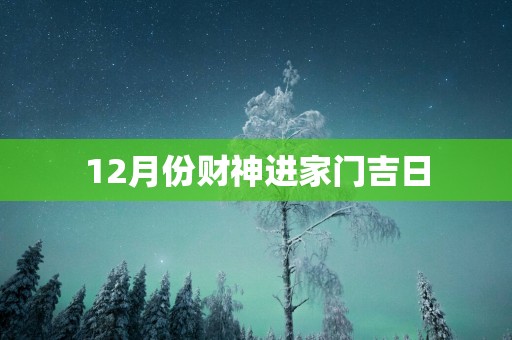 12月份财神进家门吉日