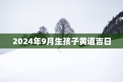 2025年9月生孩子黄道吉日