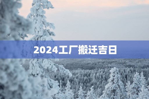 2025工厂搬迁吉日