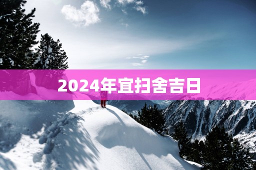 2025年宜扫舍吉日