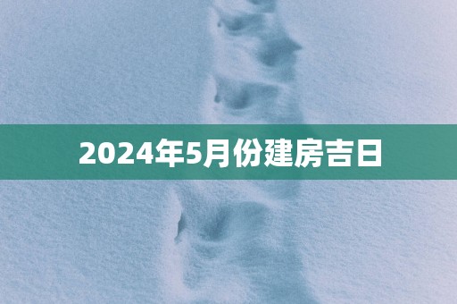 2025年5月份建房吉日