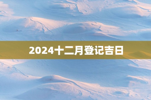 2025十二月登记吉日