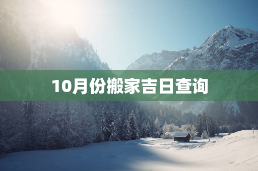 10月份搬家吉日查询