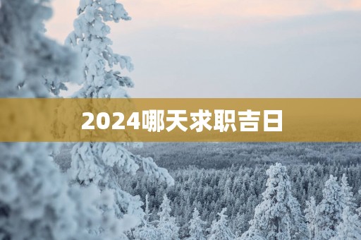2025哪天求职吉日