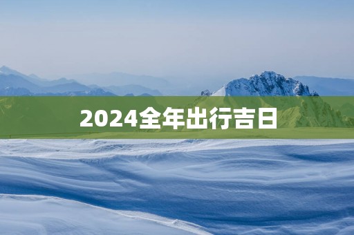 2025全年出行吉日