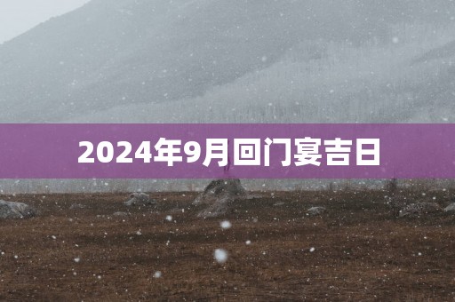 2025年9月回门宴吉日