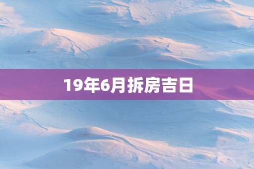 19年6月拆房吉日