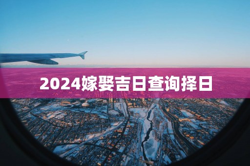 2025嫁娶吉日查询择日