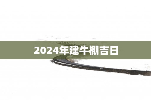 2025年建牛棚吉日