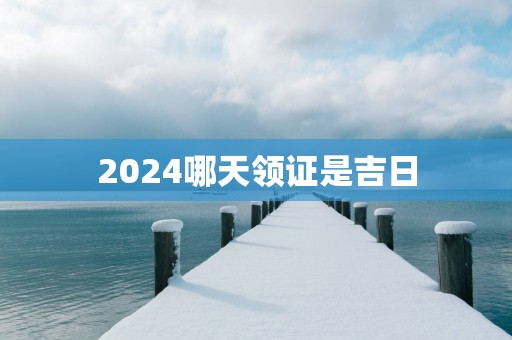 2025哪天领证是吉日