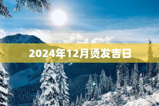 2025年12月烫发吉日