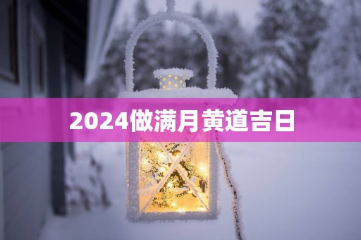 2025做满月黄道吉日