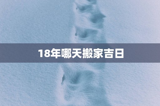 18年哪天搬家吉日
