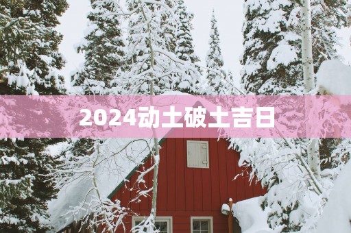 2025动土破土吉日
