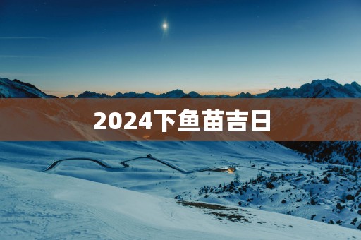2025下鱼苗吉日