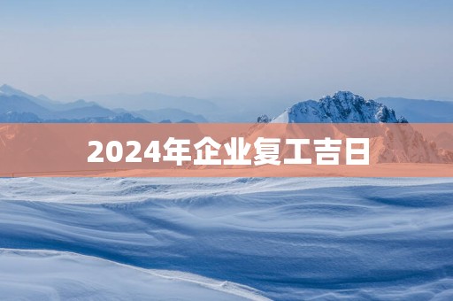 2025年企业复工吉日