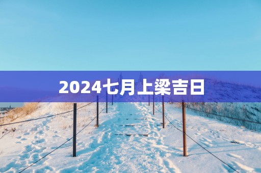 2025七月上梁吉日