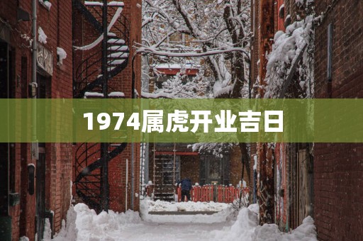 1974属虎开业吉日