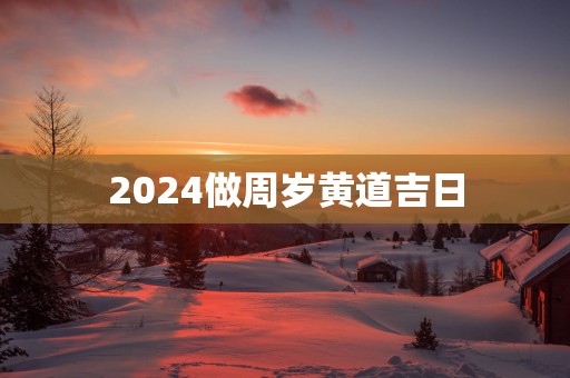 2025做周岁黄道吉日