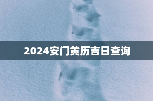 2025安门黄历吉日查询