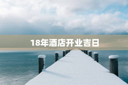 18年酒店开业吉日