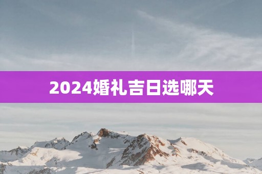 2025婚礼吉日选哪天