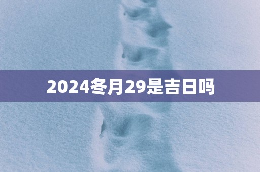 2025冬月29是吉日吗