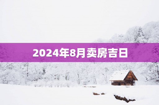 2025年8月卖房吉日