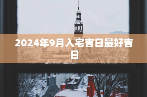 2025年9月入宅吉日最好吉日