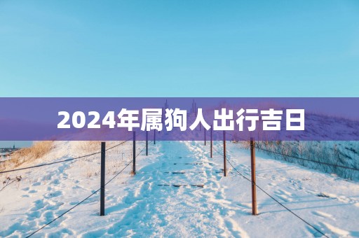 2025年属狗人出行吉日