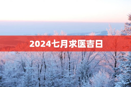 2025七月求医吉日