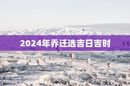2025年乔迁选吉日吉时