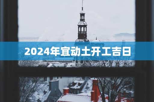 2025年宜动土开工吉日
