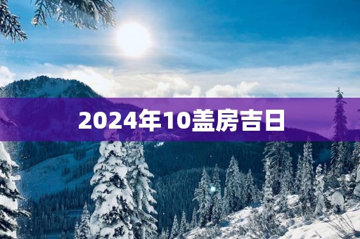 2025年10盖房吉日