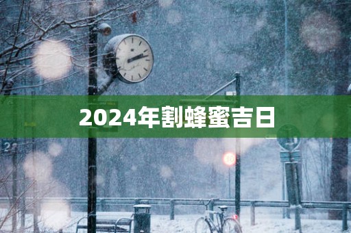 2025年割蜂蜜吉日