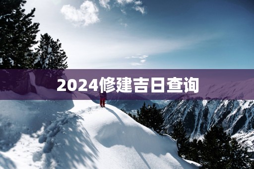 2025修建吉日查询