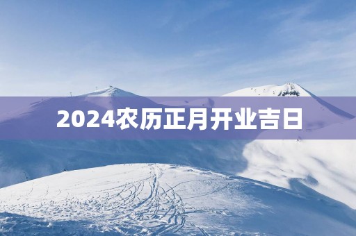 2025农历正月开业吉日
