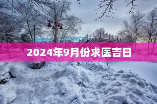 2025年9月份求医吉日