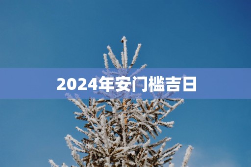 2025年安门槛吉日