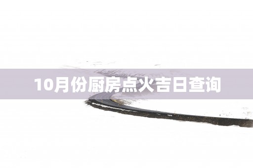 10月份厨房点火吉日查询
