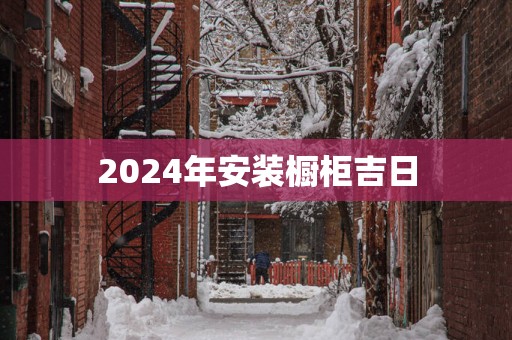 2025年安装橱柜吉日