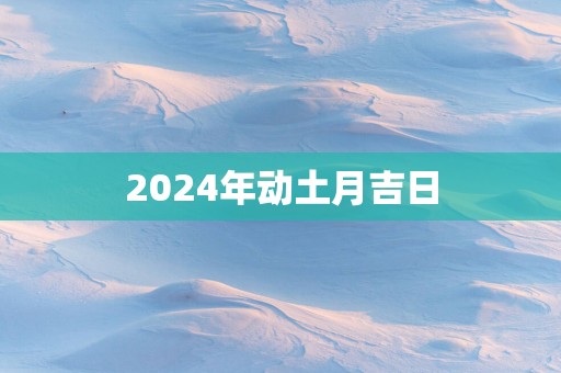 2025年动土月吉日