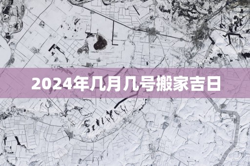 2025年几月几号搬家吉日
